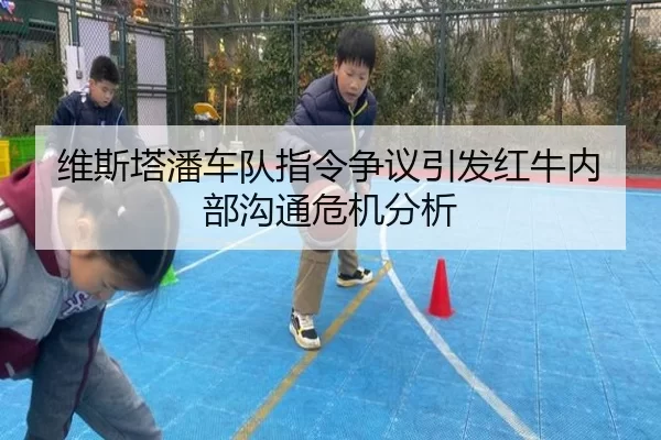 维斯塔潘车队指令争议引发红牛内部沟通危机分析