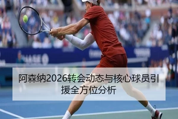 阿森纳2026转会动态与核心球员引援全方位分析