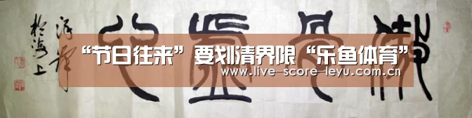 “节日往来”要划清界限“乐鱼体育”