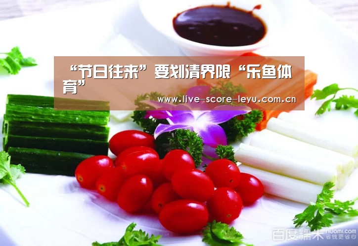 “节日往来”要划清界限“乐鱼体育”(图4) 乐鱼体育